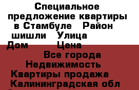 Специальное предложение квартиры в Стамбуле › Район ­ шишли › Улица ­ 1 250 › Дом ­ 12 › Цена ­ 748 339 500 - Все города Недвижимость » Квартиры продажа   . Калининградская обл.,Светловский городской округ 